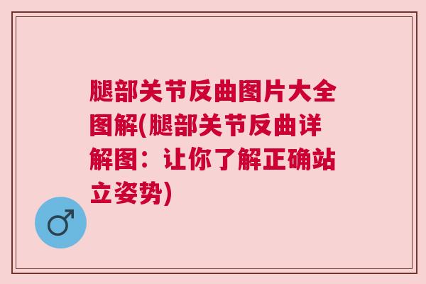 腿部关节反曲图片大全图解(腿部关节反曲详解图:让你了解正确站立姿势) 腿部关节反曲图片大全图解(腿部关节反曲详解图:让你了解正确站立姿势)