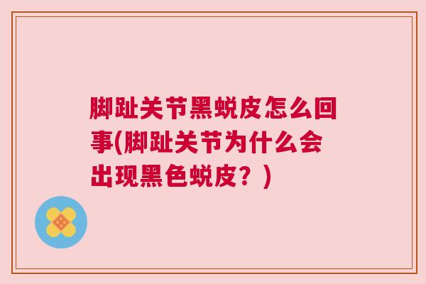 脚趾关节黑蜕皮怎么回事(脚趾关节为什么会出现黑色蜕皮？)