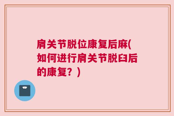 肩关节脱位康复后麻(如何进行肩关节脱臼后的康复？)