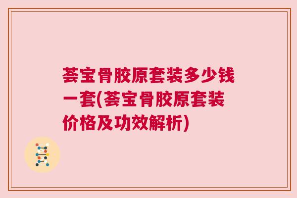 荟宝骨胶原套装多少钱一套(荟宝骨胶原套装价格及功效解析)