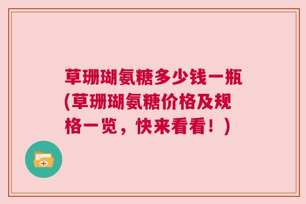 草珊瑚氨糖多少钱一瓶(草珊瑚氨糖价格及规格一览，快来看看！)