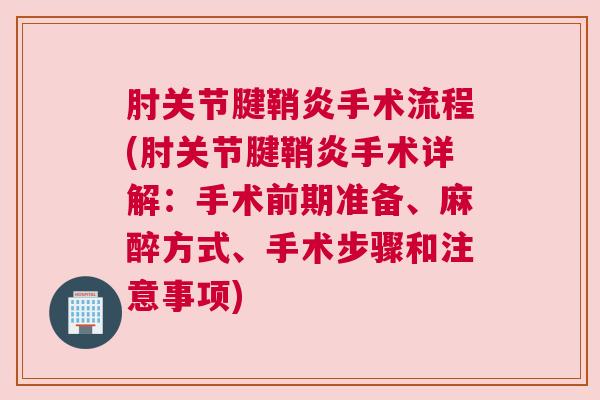 肘关节腱鞘炎手术流程(肘关节腱鞘炎手术详解：手术前期准备、麻醉方式、手术步骤和注意事项)