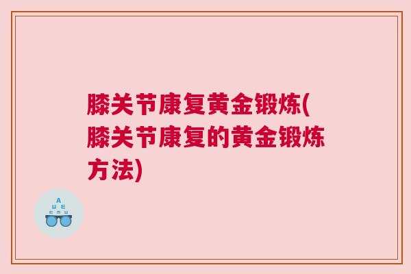 膝关节康复黄金锻炼(膝关节康复的黄金锻炼方法)