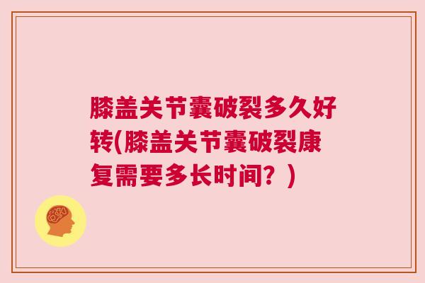 膝盖关节囊破裂多久好转(膝盖关节囊破裂康复需要多长时间？)