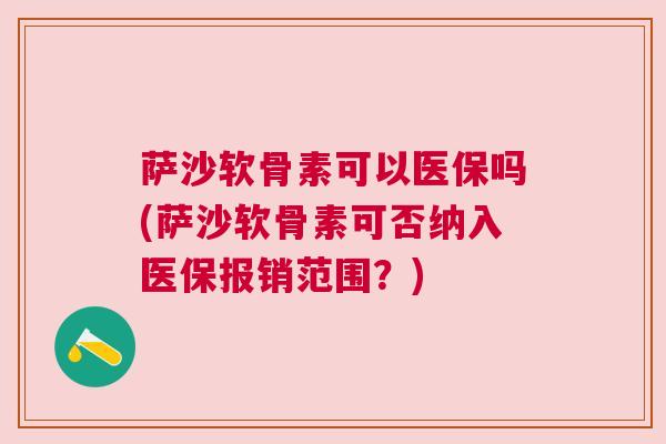 萨沙软骨素可以医保吗(萨沙软骨素可否纳入医保报销范围？)