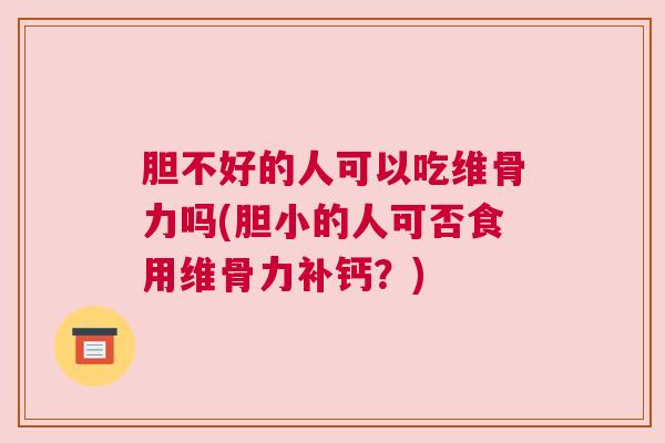 胆不好的人可以吃维骨力吗(胆小的人可否食用维骨力补钙？)
