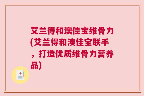 艾兰得和澳佳宝维骨力(艾兰得和澳佳宝联手，打造优质维骨力营养品)