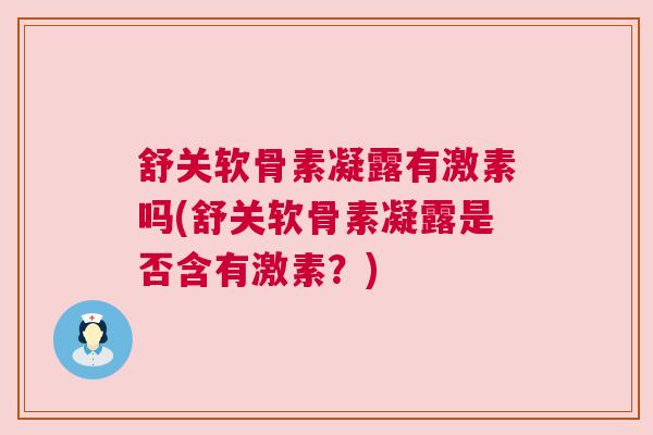 舒关软骨素凝露有激素吗(舒关软骨素凝露是否含有激素?) 舒关软骨素凝露有激素吗(舒关软骨素凝露是否含有激素?)