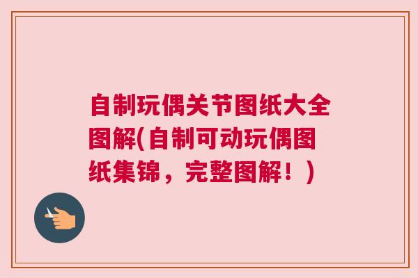 自制玩偶关节图纸大全图解(自制可动玩偶图纸集锦，完整图解！)