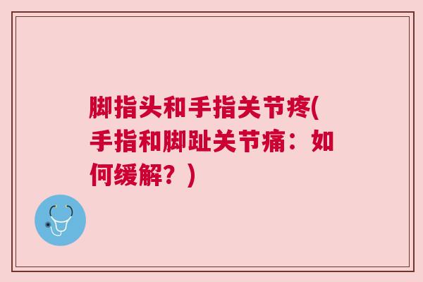 脚指头和手指关节疼(手指和脚趾关节痛：如何缓解？)