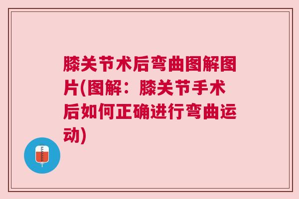 膝关节术后弯曲图解图片(图解：膝关节手术后如何正确进行弯曲运动)