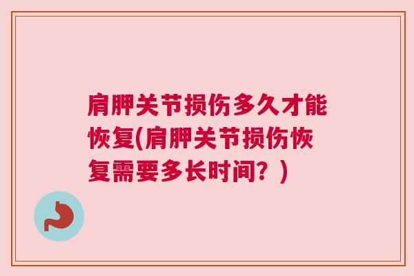 肩胛关节损伤多久才能恢复(肩胛关节损伤恢复需要多长时间？)