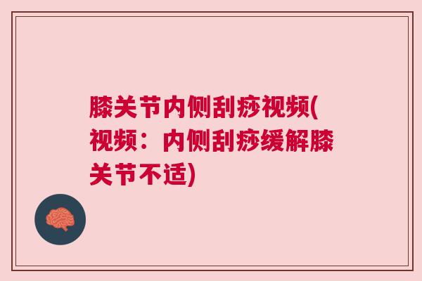膝关节内侧刮痧视频(视频：内侧刮痧缓解膝关节不适)