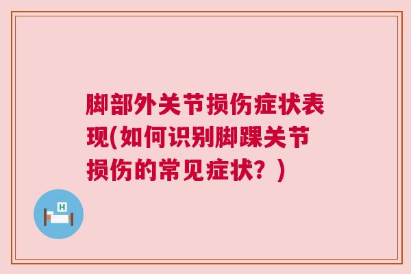 脚部外关节损伤症状表现(如何识别脚踝关节损伤的常见症状？)
