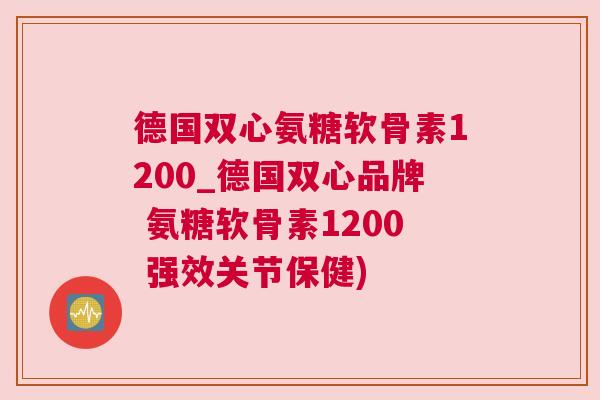 德国双心氨糖软骨素1200_德国双心品牌 氨糖软骨素1200 强效关节保健)