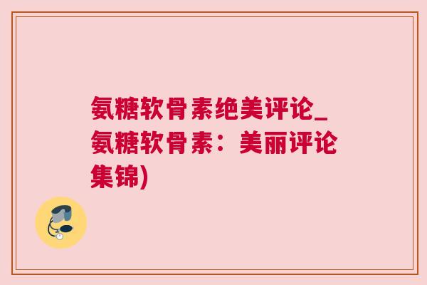氨糖软骨素绝美评论_氨糖软骨素：美丽评论集锦)