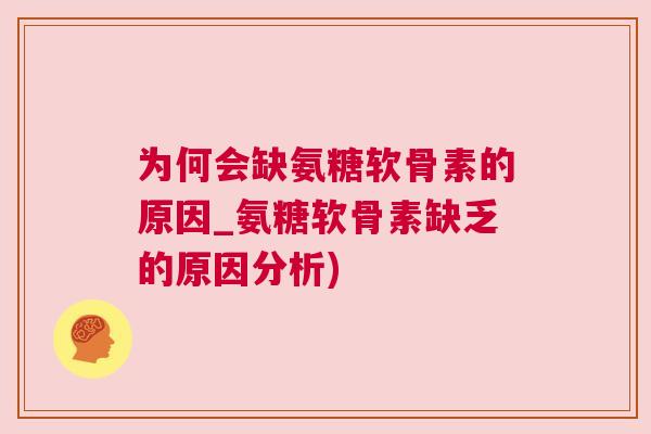为何会缺氨糖软骨素的原因_氨糖软骨素缺乏的原因分析)