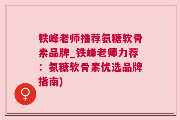 铁峰老师推荐氨糖软骨素品牌_铁峰老师力荐：氨糖软骨素优选品牌指南)