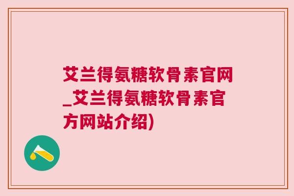 艾兰得氨糖软骨素官网_艾兰得氨糖软骨素官方网站介绍) 艾兰得氨糖软骨素官网_艾兰得氨糖软骨素官方网站介绍)