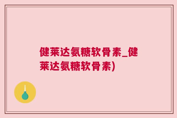健莱达氨糖软骨素_健莱达氨糖软骨素)