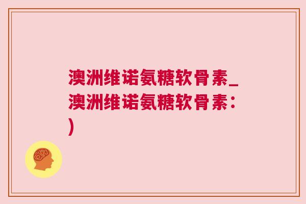 澳洲维诺氨糖软骨素_澳洲维诺氨糖软骨素：)