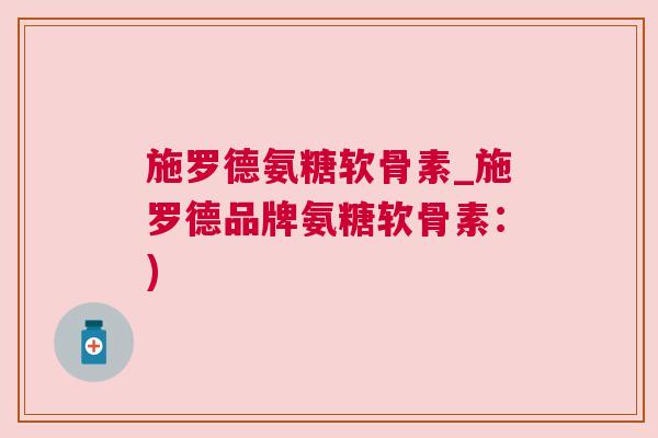 施罗德氨糖软骨素_施罗德品牌氨糖软骨素:) 施罗德氨糖软骨素_施罗德品牌氨糖软骨素:)