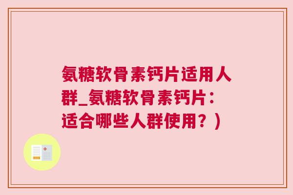 氨糖软骨素钙片适用人群_氨糖软骨素钙片：适合哪些人群使用？)