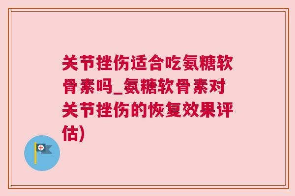 关节挫伤适合吃氨糖软骨素吗_氨糖软骨素对关节挫伤的恢复效果评估)