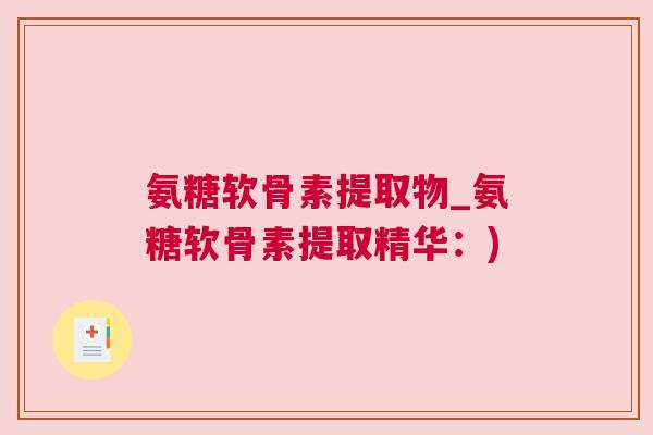氨糖软骨素提取物_氨糖软骨素提取精华：)