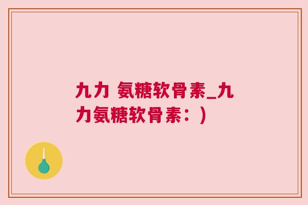 九力 氨糖软骨素_九力氨糖软骨素：)