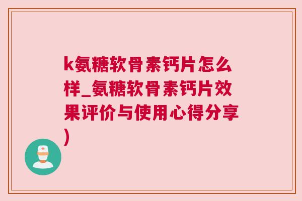 k氨糖软骨素钙片怎么样_氨糖软骨素钙片效果评价与使用心得分享)