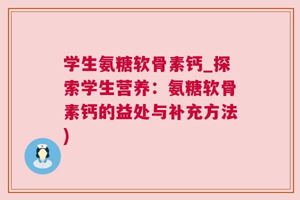 学生氨糖软骨素钙_探索学生营养:氨糖软骨素钙的益处与补充方法) 学生氨糖软骨素钙_探索学生营养:氨糖软骨素钙的益处与补充方法)