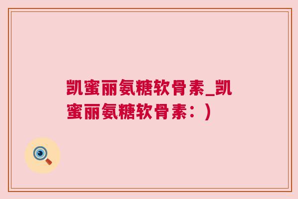 凯蜜丽氨糖软骨素_凯蜜丽氨糖软骨素：)