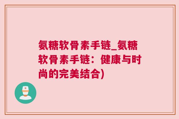 氨糖软骨素手链_氨糖软骨素手链：健康与时尚的完美结合)