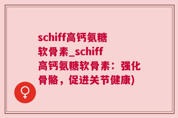 schiff高钙氨糖软骨素_schiff高钙氨糖软骨素：强化骨骼，促进关节健康)