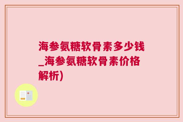 海参氨糖软骨素多少钱_海参氨糖软骨素价格解析) 海参氨糖软骨素多少钱_海参氨糖软骨素价格解析)