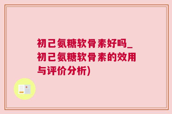 初己氨糖软骨素好吗_初己氨糖软骨素的效用与评价分析)