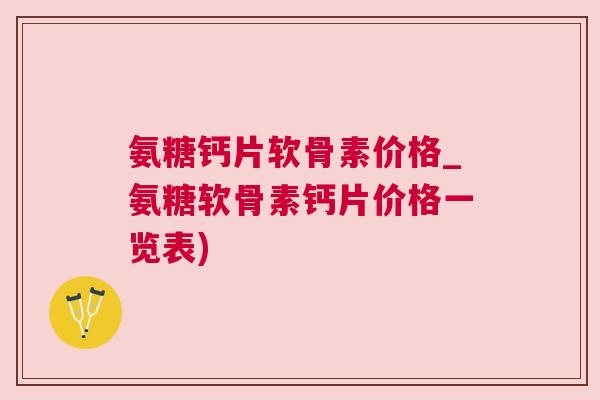 氨糖钙片软骨素价格_氨糖软骨素钙片价格一览表)