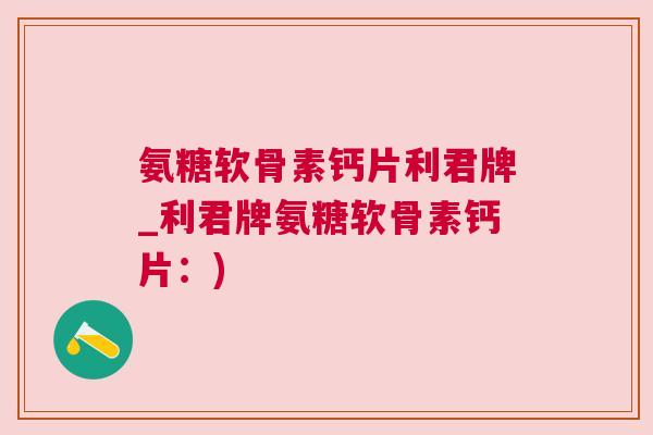 氨糖软骨素钙片利君牌_利君牌氨糖软骨素钙片：)