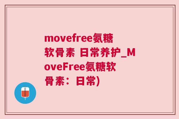 movefree氨糖软骨素 日常养护_MoveFree氨糖软骨素：日常)