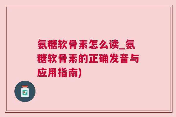 氨糖软骨素怎么读_氨糖软骨素的正确发音与应用指南)