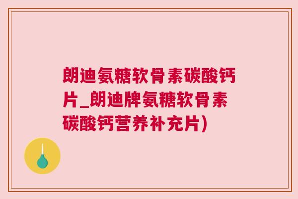 朗迪氨糖软骨素碳酸钙片_朗迪牌氨糖软骨素碳酸钙营养补充片)