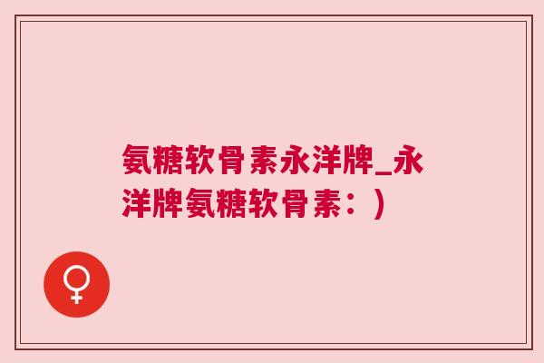 氨糖软骨素永洋牌_永洋牌氨糖软骨素：)