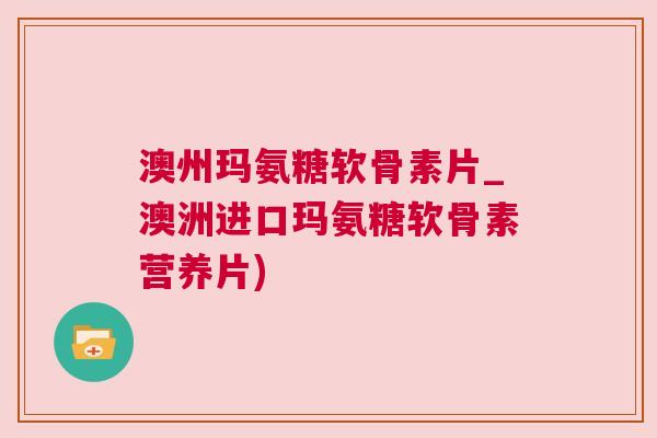 澳州玛氨糖软骨素片_澳洲进口玛氨糖软骨素营养片)