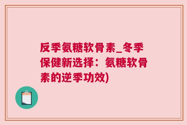 反季氨糖软骨素_冬季保健新选择：氨糖软骨素的逆季功效)
