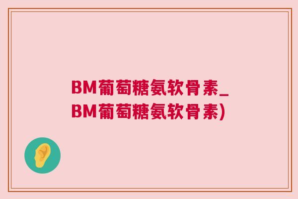 BM葡萄糖氨软骨素_BM葡萄糖氨软骨素)