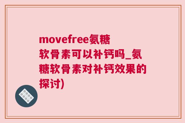 movefree氨糖软骨素可以补钙吗_氨糖软骨素对补钙效果的探讨)