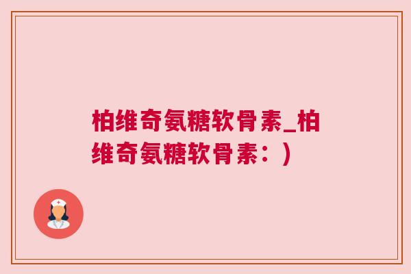 柏维奇氨糖软骨素_柏维奇氨糖软骨素：)