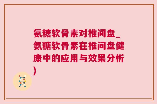 氨糖软骨素对椎间盘_氨糖软骨素在椎间盘健康中的应用与效果分析)