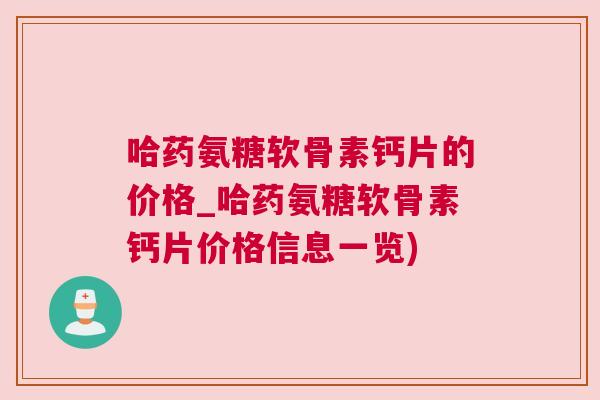 哈药氨糖软骨素钙片的价格_哈药氨糖软骨素钙片价格信息一览)